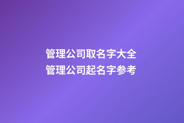 管理公司取名字大全 管理公司起名字参考-第1张-公司起名-玄机派